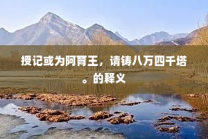 授记或为阿育王，请铸八万四千塔。的释义