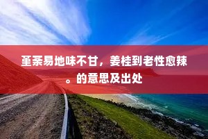 堇荼易地味不甘，姜桂到老性愈辣。的意思及出处