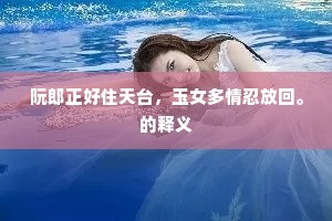 阮郎正好住天台，玉女多情忍放回。的释义