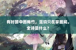 有时醉中画梅竹，沤钧只在掌握间。全诗是什么？