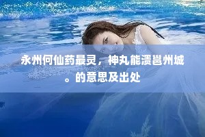永州何仙药最灵，神丸能溃邕州城。的意思及出处