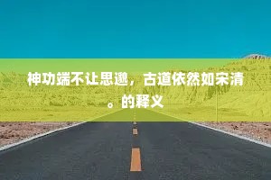 神功端不让思邈，古道依然如宋清。的释义