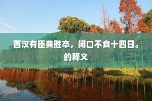 西汉有臣龚胜卒，闭口不食十四日。的释义