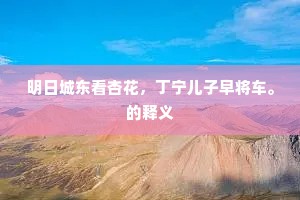 明日城东看杏花，丁宁儿子早将车。的释义