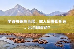 学省初兼禁直稀，故人同署却相违。出自哪首诗？