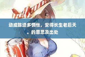 动成陈迹多惆怅，安得长生老后天。的意思及出处