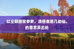 红尘朝路常参吏，清昼斋居几劫仙。的意思及出处