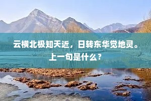 云横北极知天近，日转东华觉地灵。上一句是什么？