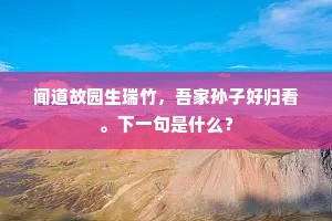闻道故园生瑞竹，吾家孙子好归看。下一句是什么？