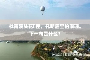 杜甫溪头花匼匝，孔明庙里柏阑珊。下一句是什么？
