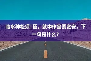 临水种松须匼匝，就中作室要宽安。下一句是什么？