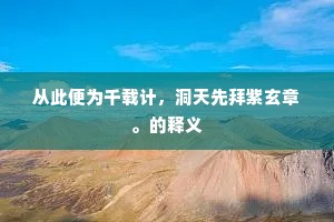 从此便为千载计，洞天先拜紫玄章。的释义
