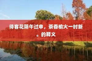 待客花阴午过申，茶香榆火一时新。的释义