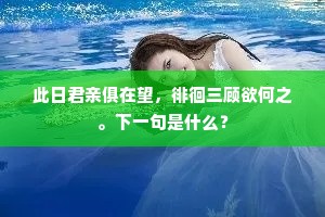 此日君亲俱在望，徘徊三顾欲何之。下一句是什么？