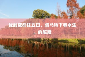 我到成都住五日，驷马桥下春水生。的解释