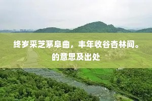 终岁采芝茅阜曲，丰年收谷杏林间。的意思及出处