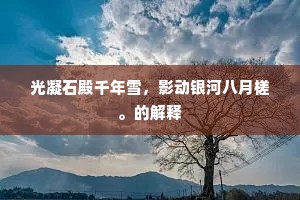 光凝石殿千年雪，影动银河八月槎。的解释