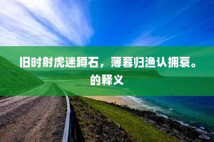 旧时射虎迷蹲石，薄暮归渔认拥蓑。的释义