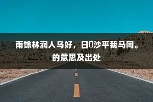 雨馀林润人乌好，日煖沙平我马同。的意思及出处