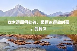 伐木远闻何处谷，顷筐近得故时薇。的释义