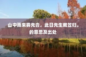 山中雨来雾先合，此日先生戴笠归。的意思及出处