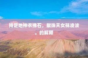 持足地神衣拂石，献珠天女袜凌波。的解释