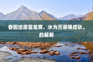 香因结愿留龙受，水为烹茶唤虎驮。的解释