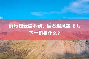 前行如云尘不动，后者追风绝飞鞚。下一句是什么？