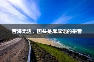苦海无边，回头是岸成语的拼音