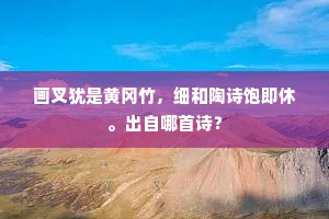 画叉犹是黄冈竹，细和陶诗饱即休。出自哪首诗？