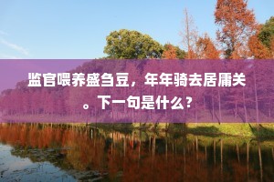 监官喂养盛刍豆，年年骑去居庸关。下一句是什么？