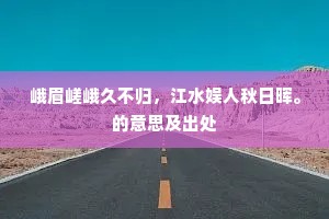 峨眉嵯峨久不归，江水娱人秋日晖。的意思及出处