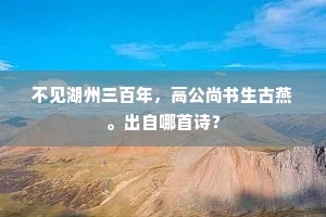 不见湖州三百年，高公尚书生古燕。出自哪首诗？
