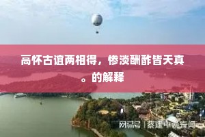 高怀古谊两相得，惨淡酬酢皆天真。的解释