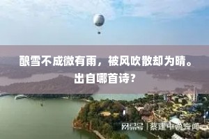 酿雪不成微有雨，被风吹散却为晴。出自哪首诗？