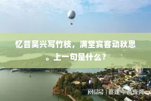 忆昔吴兴写竹枝，满堂宾客动秋思。上一句是什么？