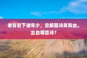 老翁岩下诸年少，总解题诗笑鬓丝。出自哪首诗？