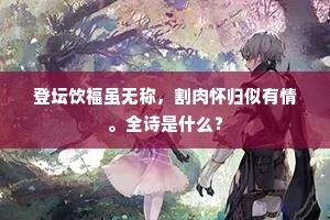 登坛饮福虽无称，割肉怀归似有情。全诗是什么？