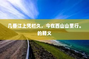 几番江上凭栏久，今在西山山里行。的释义