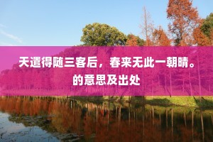 天遣得随三客后，春来无此一朝晴。的意思及出处