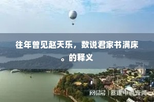 往年曾见赵天乐，数说君家书满床。的释义