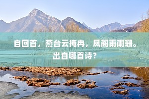 自回首，燕台云掩冉，凤阁雨阑珊。出自哪首诗？