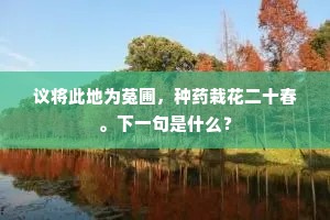 议将此地为菟圃，种药栽花二十春。下一句是什么？