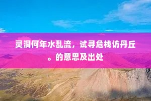 灵洞何年水乱流，试寻危栈访丹丘。的意思及出处