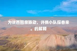 为说西园泉脉动，许携小队探春来。的解释