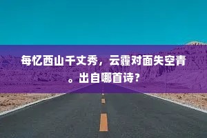 每忆西山千丈秀，云霾对面失空青。出自哪首诗？