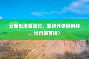 云烟出没葛蔓岭，蜀锦开张枫树林。出自哪首诗？