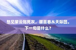 愁见繁云贴死灰，骤喜春从天际回。下一句是什么？