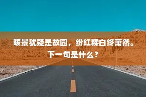 暖景犹疑是故园，纷红糅白终萧然。下一句是什么？