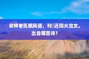 欲将老氏飘风语，刊剟还同火浣文。出自哪首诗？